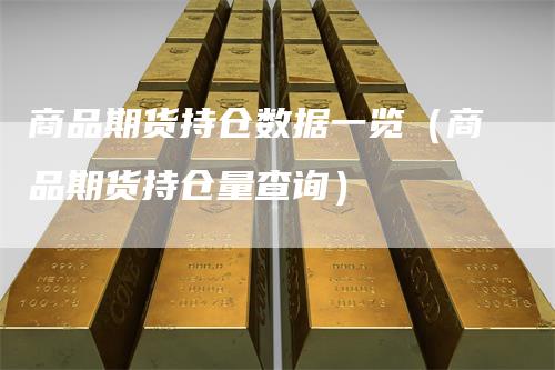 商品期货持仓数据一览（商品期货持仓量查询）