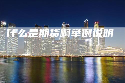 什么是期货啊举例说明