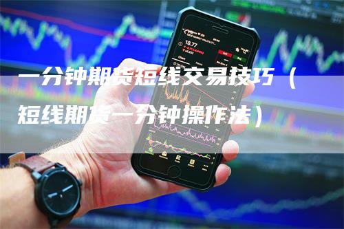 一分钟期货短线交易技巧（短线期货一分钟操作法）