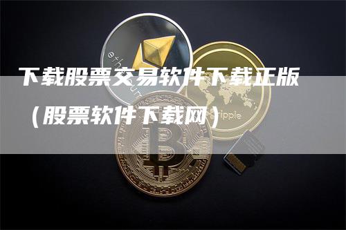下载股票交易软件下载正版（股票软件下载网）