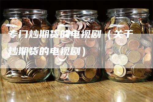 专门炒期货的电视剧（关于炒期货的电视剧）