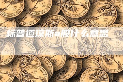 标普道琼斯a股什么意思