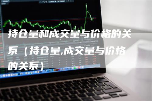 持仓量和成交量与价格的关系（持仓量,成交量与价格的关系）