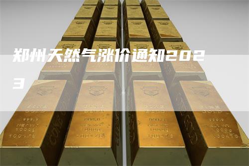 郑州天然气涨价通知2023
