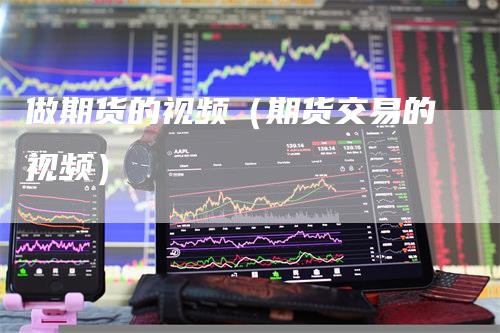 做期货的视频（期货交易的视频）