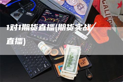1对1期货直播(期货实战直播)