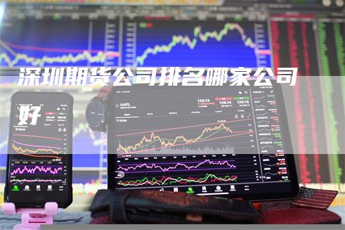 深圳期货公司排名哪家公司好