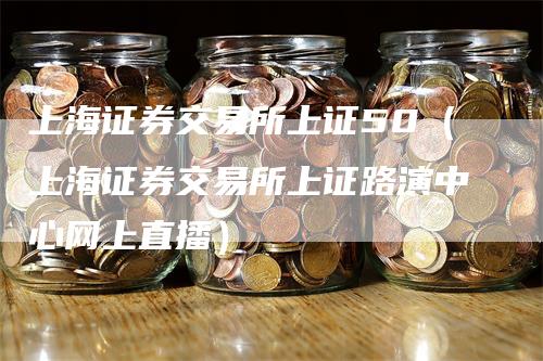 上海证券交易所上证50（上海证券交易所上证路演中心网上直播）