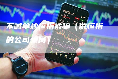 不喊单炒恒指被骗（做恒指的公司骗局）