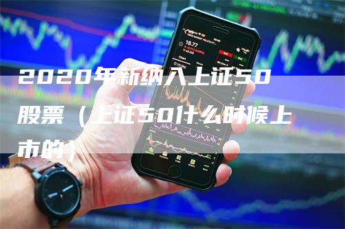 2020年新纳入上证50股票（上证50什么时候上市的）
