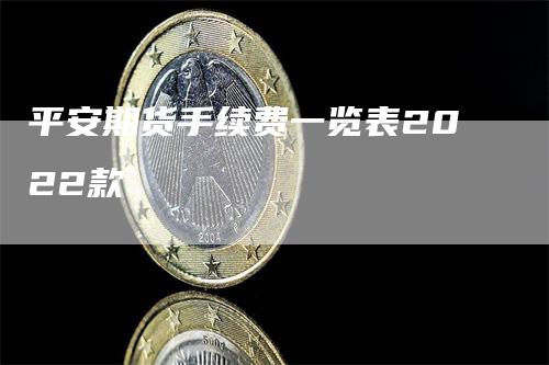 平安期货手续费一览表2022款