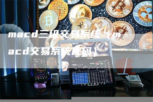 macd三级交易系统（macd交易系统代码）