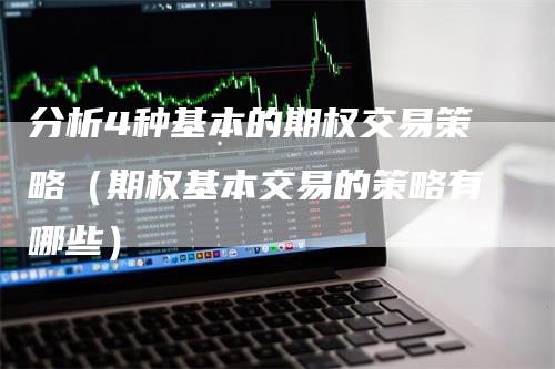 分析4种基本的期权交易策略（期权基本交易的策略有哪些）