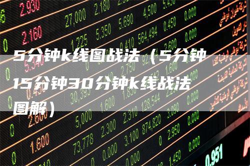 5分钟k线图战法（5分钟15分钟30分钟k线战法图解）