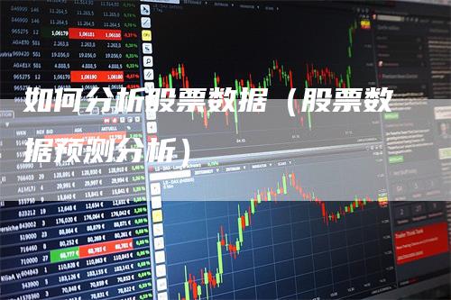 如何分析股票数据（股票数据预测分析）