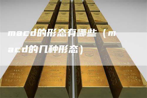 macd的形态有哪些（macd的几种形态）