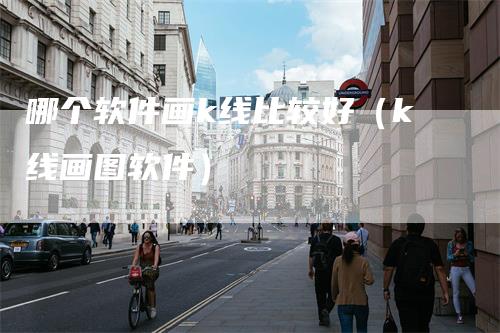 哪个软件画k线比较好（k线画图软件）