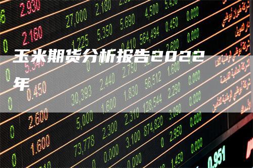 玉米期货分析报告2022年