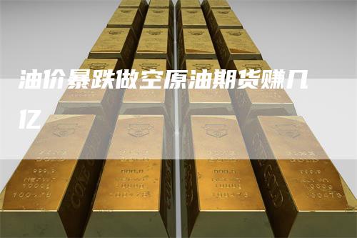 油价暴跌做空原油期货赚几亿