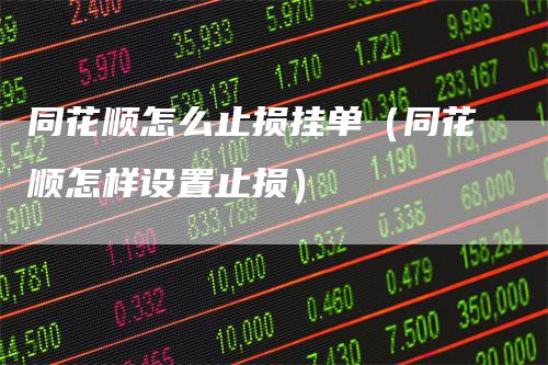 同花顺怎么止损挂单（同花顺怎样设置止损）