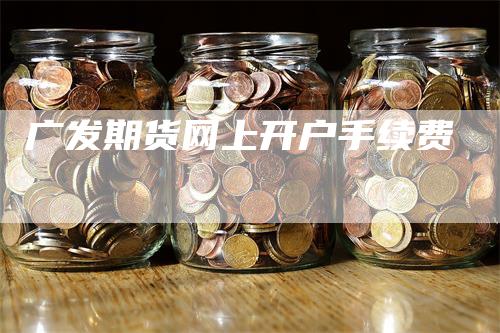 广发期货网上开户手续费