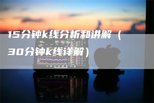 15分钟k线分析和讲解（30分钟k线详解）