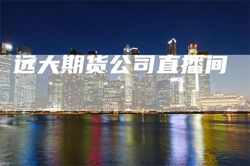 远大期货公司直播间