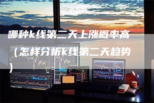 哪种k线第二天上涨概率高（怎样分析k线第二天趋势）