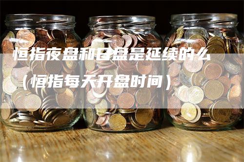 恒指夜盘和日盘是延续的么（恒指每天开盘时间）