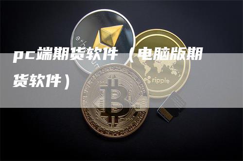 pc端期货软件（电脑版期货软件）
