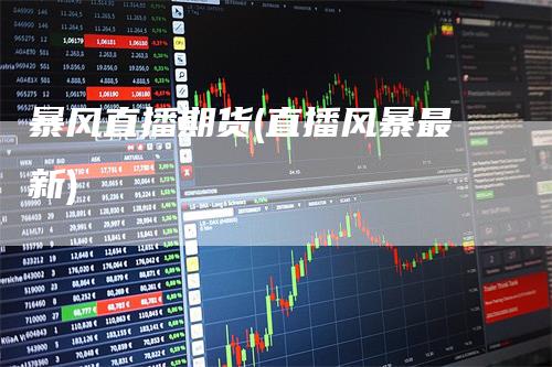 暴风直播期货(直播风暴最新)