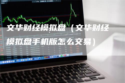 文华财经模拟盘（文华财经模拟盘手机版怎么交易）