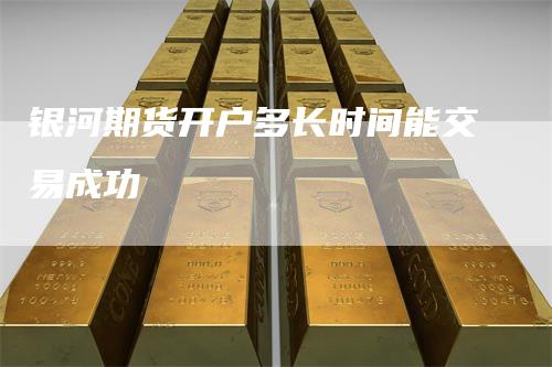 银河期货开户多长时间能交易成功
