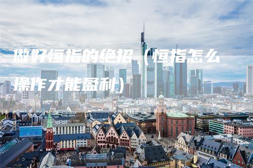 做好恒指的绝招（恒指怎么操作才能盈利）