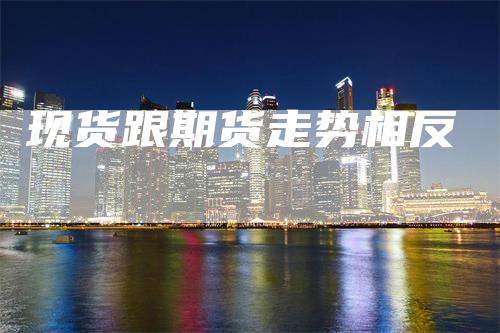 现货跟期货走势相反