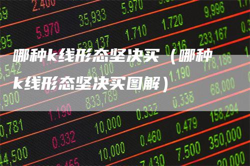 哪种k线形态坚决买（哪种k线形态坚决买图解）