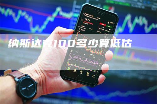 纳斯达克100多少算低估