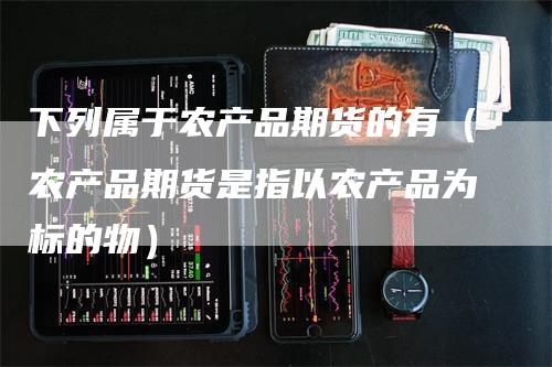 下列属于农产品期货的有（农产品期货是指以农产品为标的物）