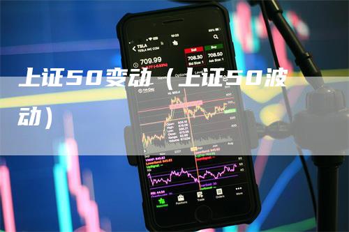 上证50变动（上证50波动）