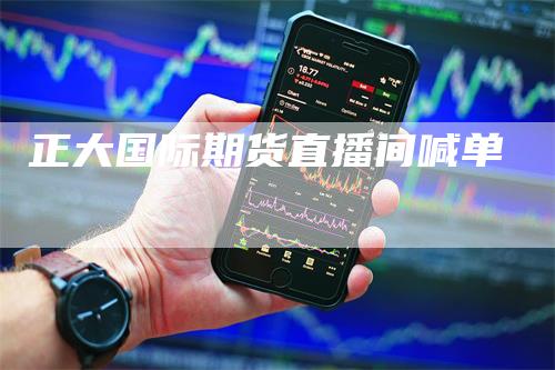 正大国际期货直播间喊单