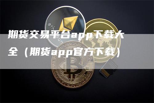 期货交易平台app下载大全（期货app官方下载）