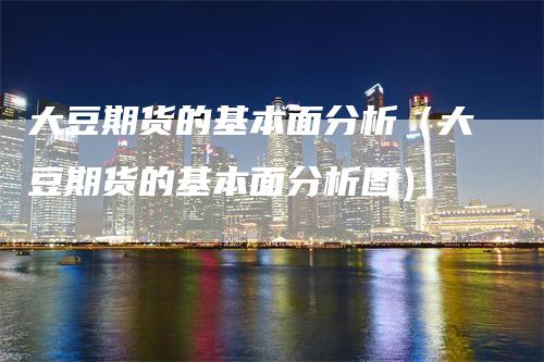 大豆期货的基本面分析（大豆期货的基本面分析图）