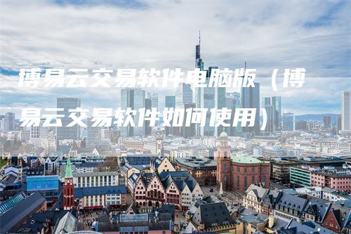 博易云交易软件电脑版（博易云交易软件如何使用）