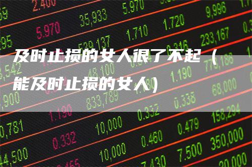 及时止损的女人很了不起（能及时止损的女人）
