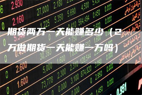 期货两万一天能赚多少（2万做期货一天能赚一万吗）