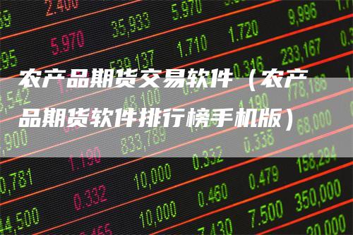 农产品期货交易软件（农产品期货软件排行榜手机版）