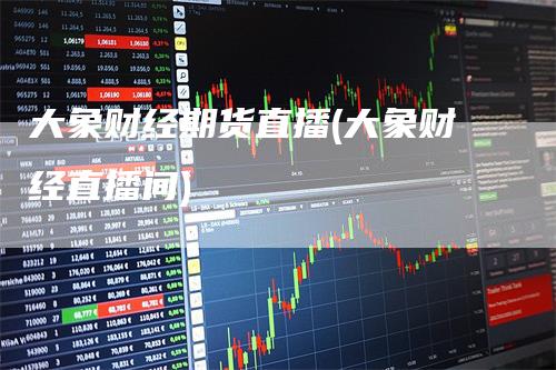 大象财经期货直播(大象财经直播间)