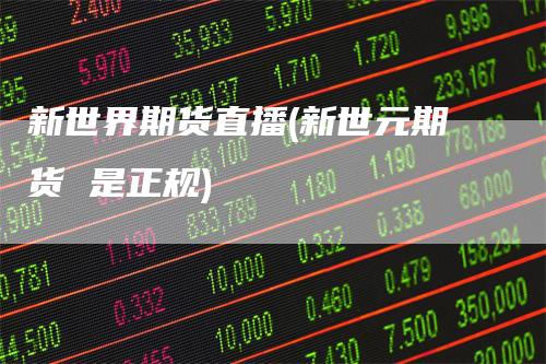新世界期货直播(新世元期货 是正规)