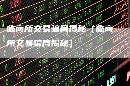 临商所交易骗局揭秘（临商所交易骗局揭秘）