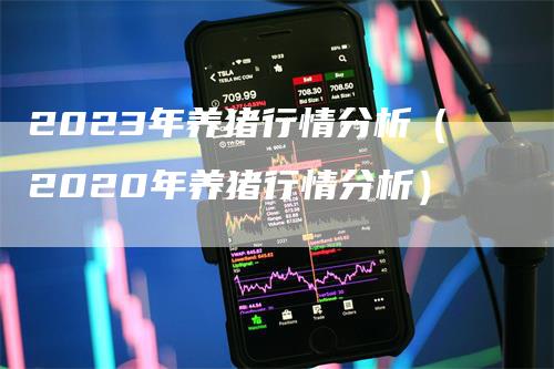 2023年养猪行情分析（2020年养猪行情分析）